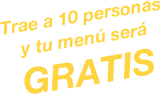 Trae a 10 personas
y tu menú será
GRATIS